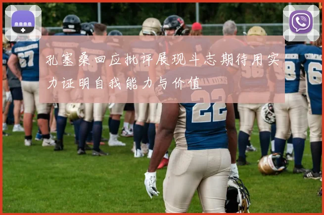 孔塞桑回应批评展现斗志期待用实力证明自我能力与价值
