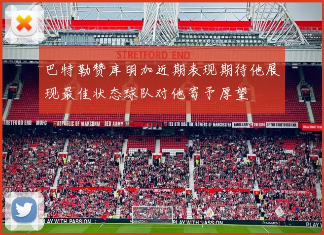 巴特勒赞库明加近期表现期待他展现最佳状态球队对他寄予厚望