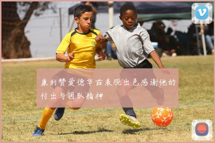 康利赞爱德华兹表现出色感谢他的付出与团队精神