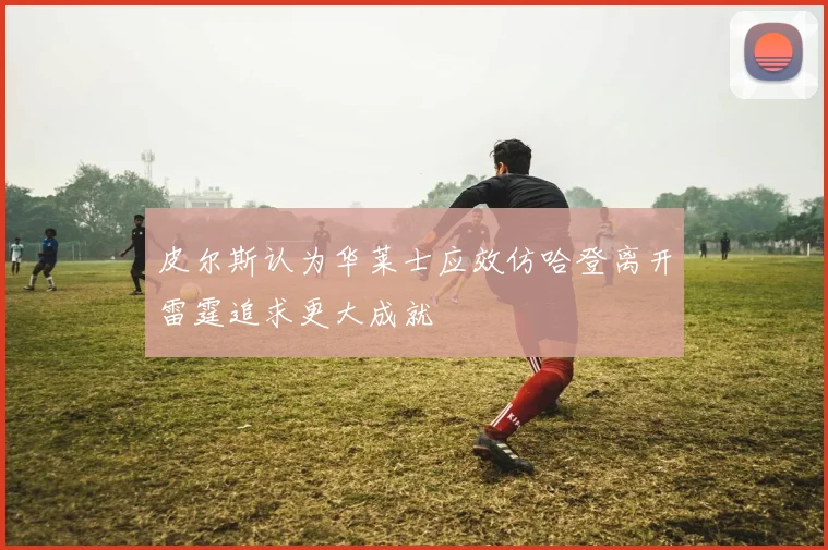 皮尔斯认为华莱士应效仿哈登离开雷霆追求更大成就