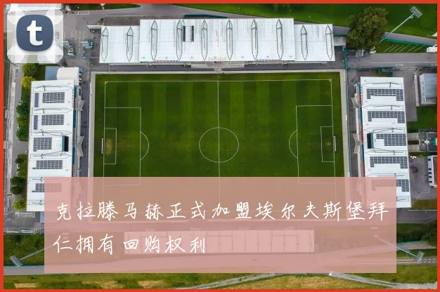 克拉滕马赫正式加盟埃尔夫斯堡拜仁拥有回购权利