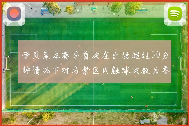 登贝莱本赛季首次在出场超过30分钟情况下对方禁区内触球次数为零
