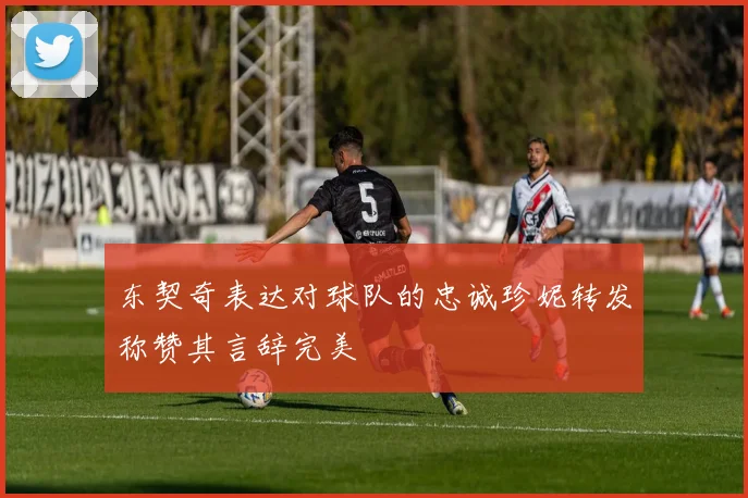 东契奇表达对球队的忠诚珍妮转发称赞其言辞完美