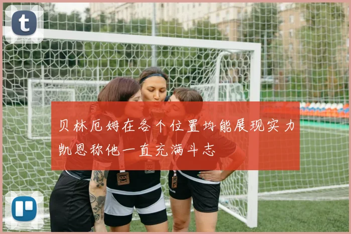 贝林厄姆在各个位置均能展现实力凯恩称他一直充满斗志