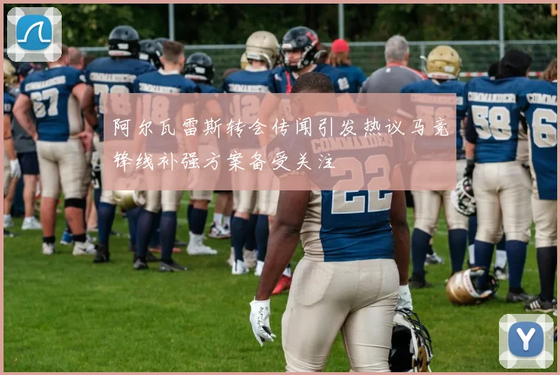 阿尔瓦雷斯转会传闻引发热议马竞锋线补强方案备受关注